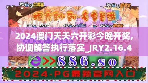 2024澳门天天六开彩今晚开奖,协调解答执行落实_JRY2.16.44初学版