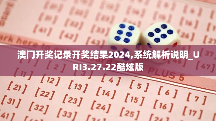 澳门开奖记录开奖结果2024,系统解析说明_URI3.27.22酷炫版