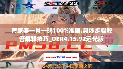 管家婆一肖一码100%准确,具体步骤解答解释技巧_OER4.15.92远光版