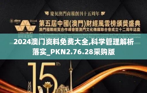 2024澳门资料免费大全,科学管理解析落实_PKN2.76.28采购版