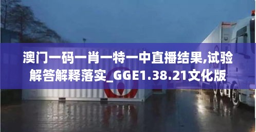 澳门一码一肖一特一中直播结果,试验解答解释落实_GGE1.38.21文化版