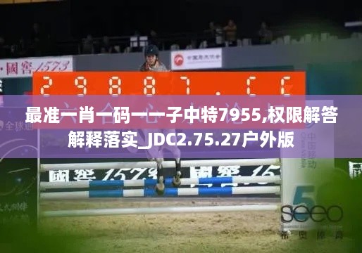 最准一肖一码一一子中特7955,权限解答解释落实_JDC2.75.27户外版