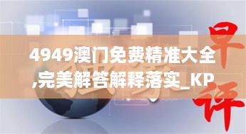 4949澳门免费精准大全,完美解答解释落实_KPK4.69.55未来版