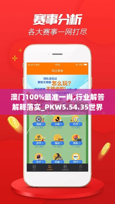 澳门100%最准一肖,行业解答解释落实_PKW5.54.35世界版