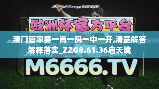 澳门管家婆一肖一码一中一开,清楚解答解释落实_ZZG8.61.36启天境