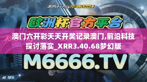 澳门六开彩天天开奖记录澳门,前沿科技探讨落实_XRR3.40.68梦幻版