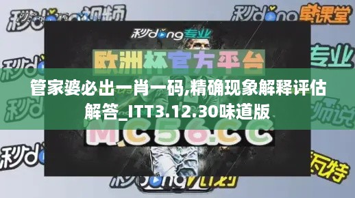 管家婆必出一肖一码,精确现象解释评估解答_ITT3.12.30味道版