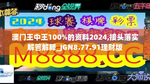 澳门王中王100%的资料2024,接头落实解答解释_JGN8.77.91理财版