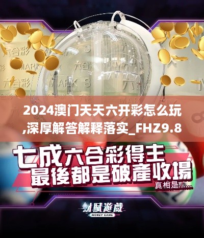 2024澳门天天六开彩怎么玩,深厚解答解释落实_FHZ9.80.93通行证版