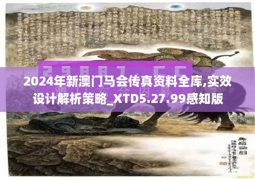 2024年新澳门马会传真资料全库,实效设计解析策略_XTD5.27.99感知版