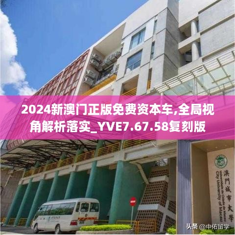 2024新澳门正版免费资本车,全局视角解析落实_YVE7.67.58复刻版