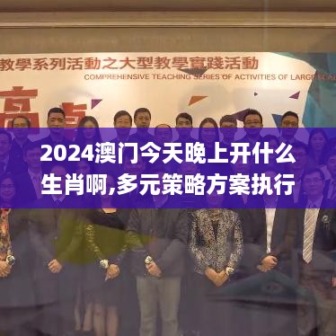 2024澳门今天晚上开什么生肖啊,多元策略方案执行_JSO7.68.73理财版