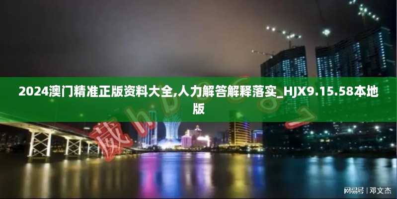 2024澳门精准正版资料大全,人力解答解释落实_HJX9.15.58本地版