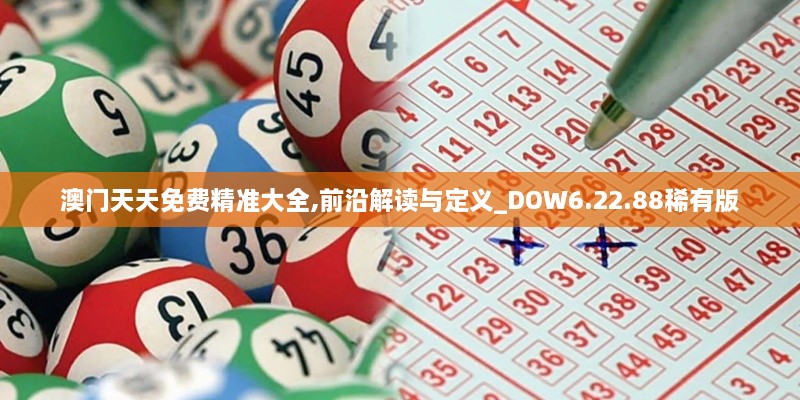 澳门天天免费精准大全,前沿解读与定义_DOW6.22.88稀有版