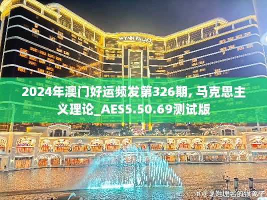 2024年澳门好运频发第326期, 马克思主义理论_AES5.50.69测试版