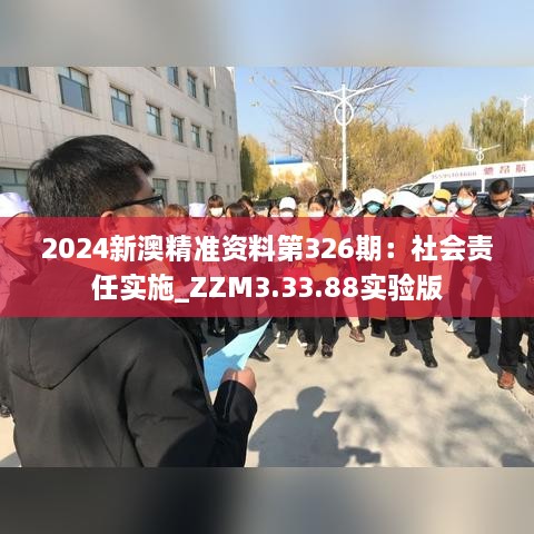 2024新澳精准资料第326期：社会责任实施_ZZM3.33.88实验版