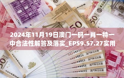 2024年11月19日澳门一码一肖一特一中合法性解答及落实_EPS9.57.27实用版