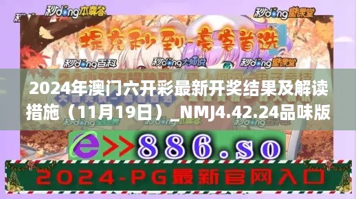 2024年澳门六开彩最新开奖结果及解读措施（11月19日）_NMJ4.42.24品味版