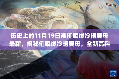 揭秘催眠爆冷艳美母，全新高科技产品引领生活革新，体验未来科技魅力日——历史上的11月19日最新报道