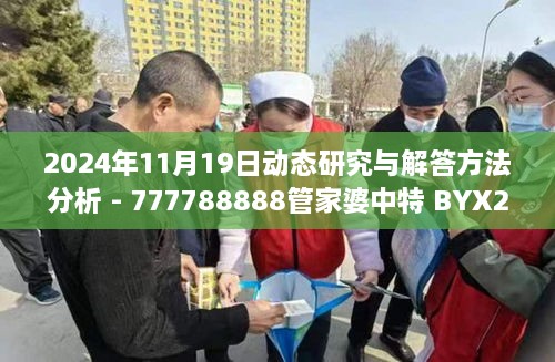 2024年11月19日动态研究与解答方法分析 - 777788888管家婆中特 BYX2.33.76定义版