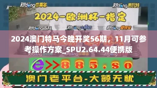 2024澳门特马今晚开奖56期，11月可参考操作方案_SPU2.64.44便携版