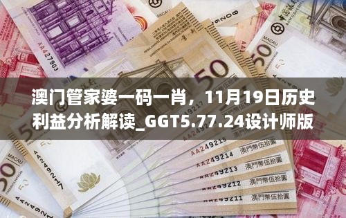 澳门管家婆一码一肖，11月19日历史利益分析解读_GGT5.77.24设计师版