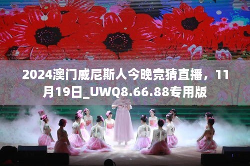 2024澳门威尼斯人今晚竞猜直播，11月19日_UWQ8.66.88专用版