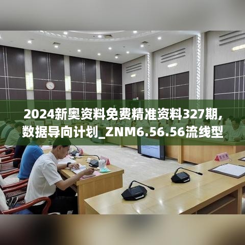 2024新奥资料免费精准资料327期,数据导向计划_ZNM6.56.56流线型版