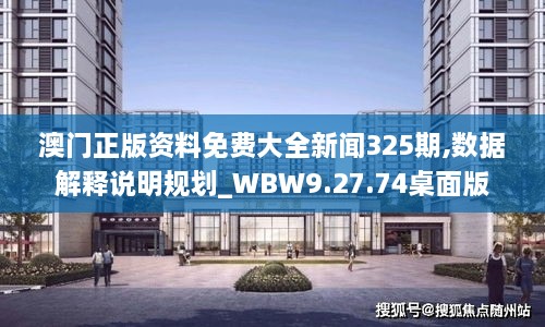 澳门正版资料免费大全新闻325期,数据解释说明规划_WBW9.27.74桌面版