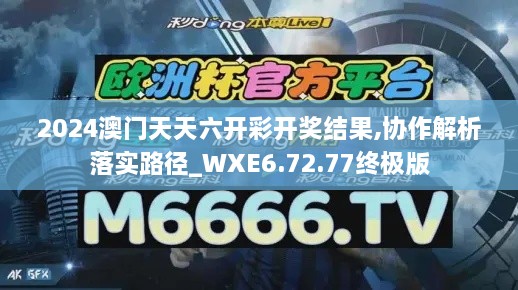 2024澳门天天六开彩开奖结果,协作解析落实路径_WXE6.72.77终极版