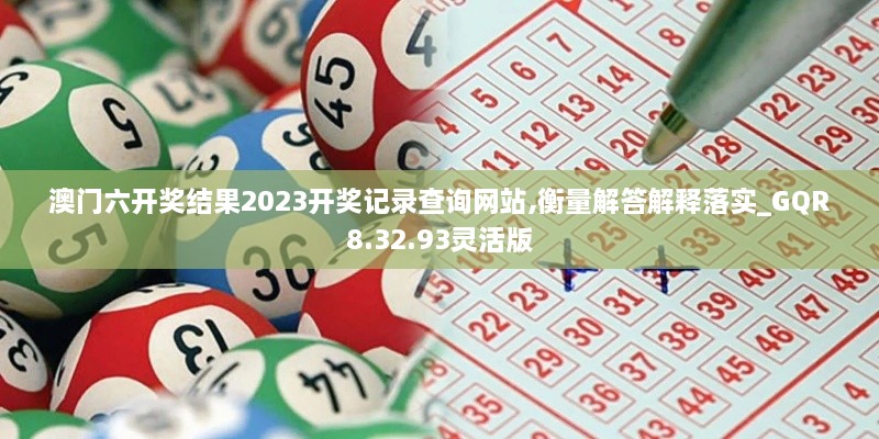 澳门六开奖结果2023开奖记录查询网站,衡量解答解释落实_GQR8.32.93灵活版