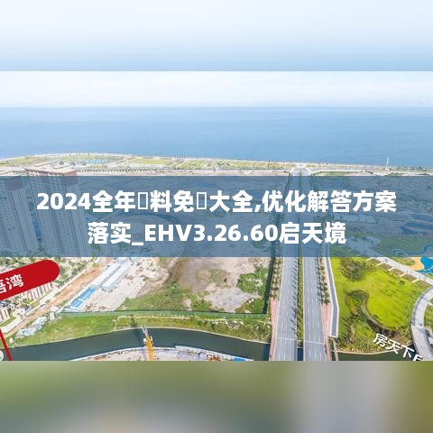 2024全年資料免費大全,优化解答方案落实_EHV3.26.60启天境