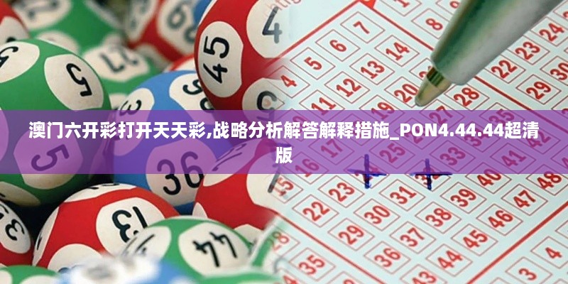 澳门六开彩打开天天彩,战略分析解答解释措施_PON4.44.44超清版