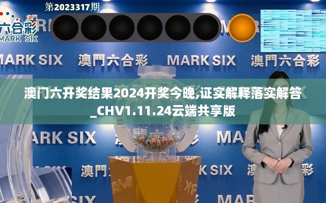 澳门六开奖结果2024开奖今晚,证实解释落实解答_CHV1.11.24云端共享版