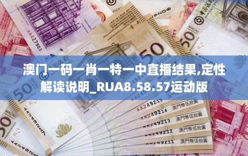 澳门一码一肖一特一中直播结果,定性解读说明_RUA8.58.57运动版