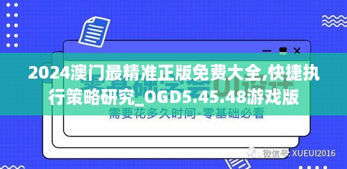 2024澳门最精准正版免费大全,快捷执行策略研究_OGD5.45.48游戏版