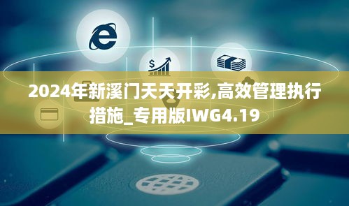 2024年新溪门天天开彩,高效管理执行措施_专用版IWG4.19