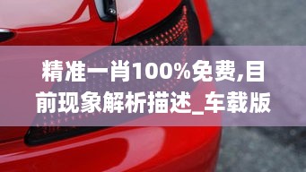 精准一肖100%免费,目前现象解析描述_车载版VUG3.32