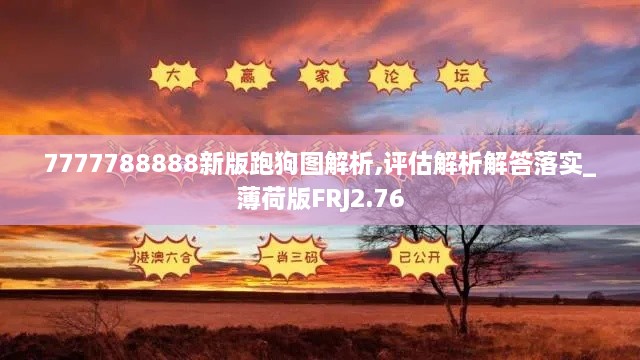 7777788888新版跑狗图解析,评估解析解答落实_薄荷版FRJ2.76