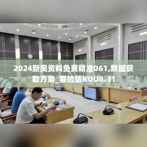 2024新奥资料免费精准061,数据获取方案_冒险版KOU8.31