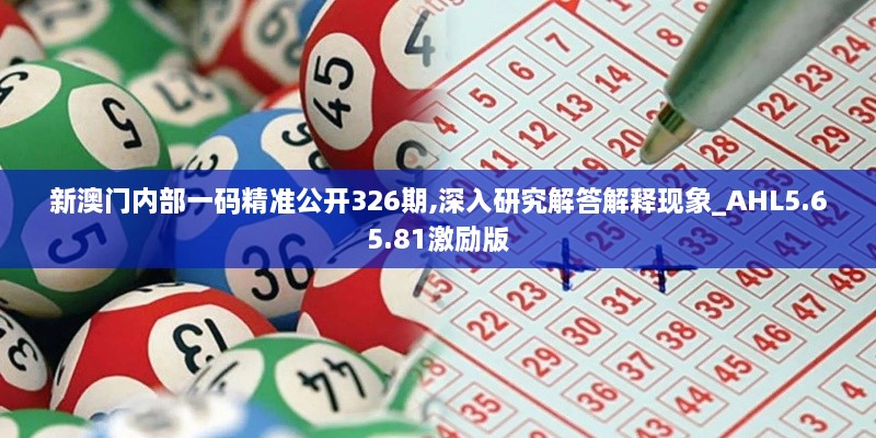 新澳门内部一码精准公开326期,深入研究解答解释现象_AHL5.65.81激励版