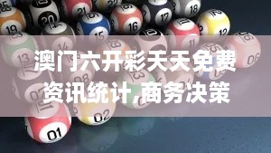 澳门六开彩天天免费资讯统计,商务决策资料总结_珍藏版UOA4.35