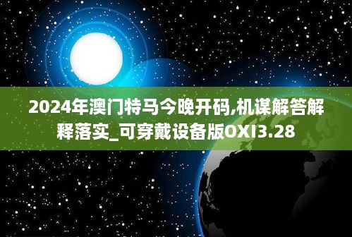 2024年澳门特马今晚开码,机谋解答解释落实_可穿戴设备版OXI3.28