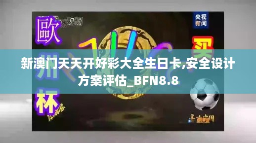 新澳门天天开好彩大全生日卡,安全设计方案评估_BFN8.8