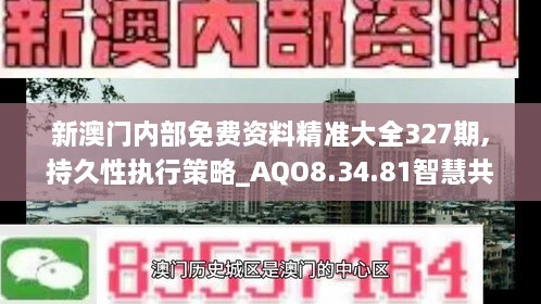 新澳门内部免费资料精准大全327期,持久性执行策略_AQO8.34.81智慧共享版