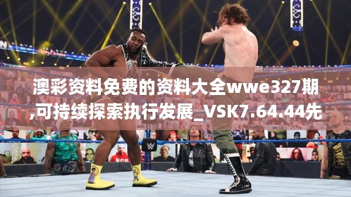 澳彩资料免费的资料大全wwe327期,可持续探索执行发展_VSK7.64.44先锋实践版