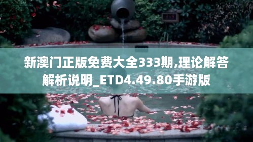 新澳门正版免费大全333期,理论解答解析说明_ETD4.49.80手游版