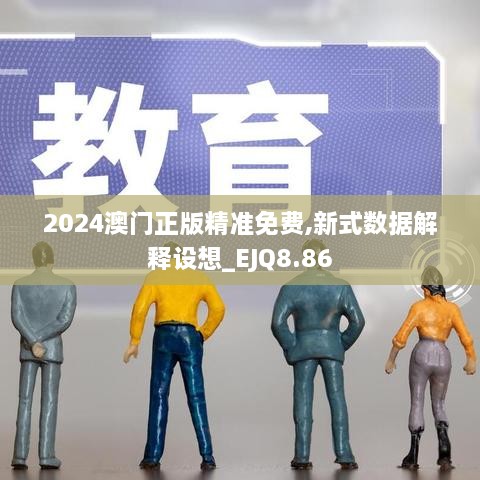 2024澳门正版精准免费,新式数据解释设想_EJQ8.86