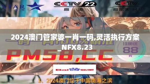 2024澳门管家婆一肖一码,灵活执行方案_NFX8.23