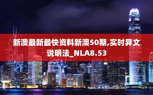 新澳最新最快资料新澳50期,实时异文说明法_NLA8.53